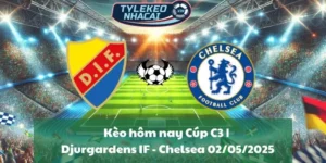Kèo hôm nay Cúp C3 | Djurgardens IF - Chelsea 02/05/2025