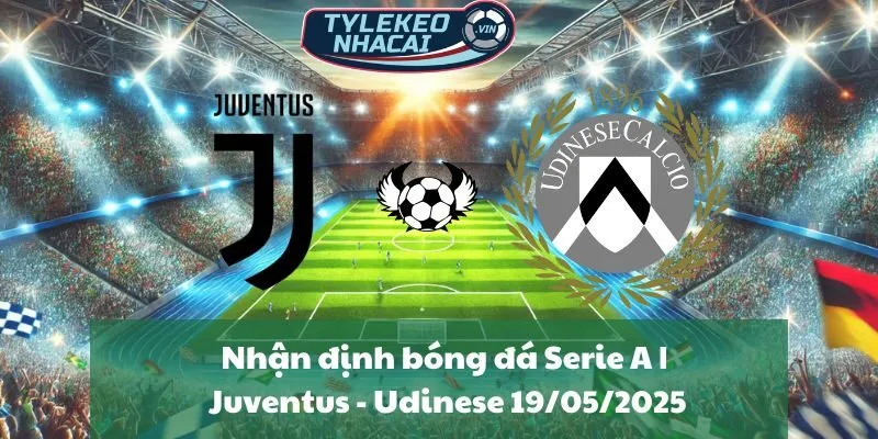 Nhận định bóng đá Serie A | Juventus - Udinese 19/05/2025